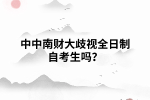中南財大歧視全日制自考生嗎？