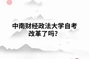 中南財(cái)經(jīng)政法大學(xué)自考改革了嗎？