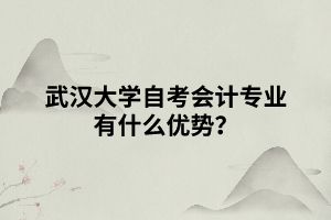 武漢大學(xué)自考會(huì)計(jì)專業(yè)有什么優(yōu)勢(shì)？