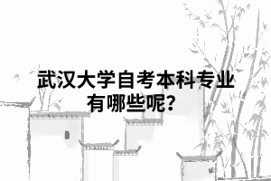武漢大學自考本科專業(yè)有哪些呢？