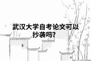武漢大學自考論文可以抄襲嗎？
