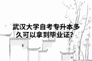 那么武漢大學(xué)自考專(zhuān)升本多久可以拿到畢業(yè)證？