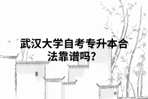 武漢大學自考專升本合法靠譜嗎？