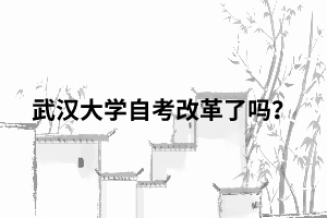 武漢大學(xué)自考改革了嗎？