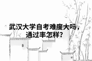 武漢大學(xué)自考難度大嗎，通過率怎樣？