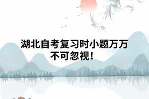 湖北自考復(fù)習(xí)時(shí)小題萬萬不可忽視！