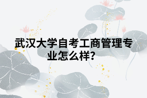 武漢大學(xué)自考工商管理專業(yè)怎么樣？