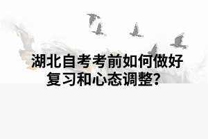 湖北自考考前如何做好復(fù)習(xí)和心態(tài)調(diào)整？