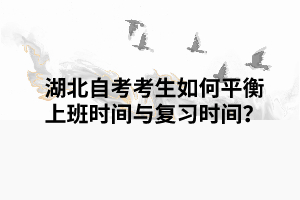 湖北自考考生如何平衡上班時間與復(fù)習(xí)時間？