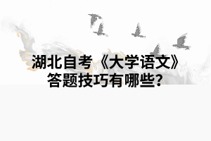 湖北自考《大學(xué)語(yǔ)文》復(fù)習(xí)答題技巧有哪些？