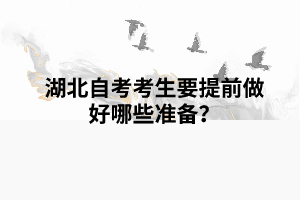 湖北自考考生要提前做好哪些準(zhǔn)備？