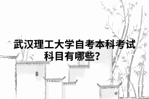 武漢理工大學(xué)自考本科考試科目有哪些？