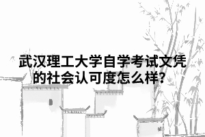 武漢理工大學(xué)自學(xué)考試文憑的社會認(rèn)可度怎么樣？