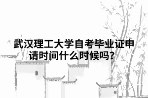 武漢理工大學(xué)自考畢業(yè)證申請(qǐng)時(shí)間什么時(shí)候嗎？