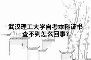 武漢理工大學(xué)自考本科證書查不到怎么回事? 武漢理工大學(xué)自考本科證書查不到怎么回事?