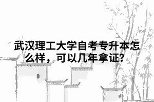 武漢理工大學(xué)自考專升本怎么樣，可以幾年拿證？