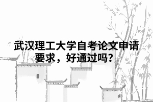 武漢理工大學(xué)自考論文申請要求，好通過嗎？