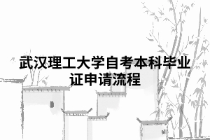 武漢理工大學自考本科畢業(yè)證申請流程 武漢理工大學自考本科畢業(yè)證申請流程
