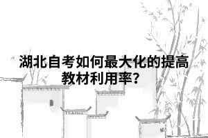 湖北自考如何最大化的提高教材利用率？