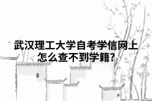 武漢理工大學(xué)自考學(xué)信網(wǎng)上怎么查不到學(xué)籍? 武漢理工大學(xué)自考學(xué)信網(wǎng)上怎么查不到學(xué)籍?