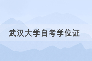 2021年春季武漢大學(xué)自考社會考生申請學(xué)士學(xué)位通知