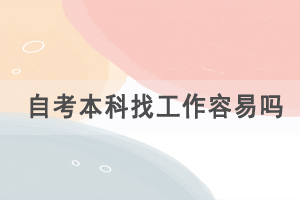 自考本科找工作容易嗎，自考的優(yōu)勢有哪些？