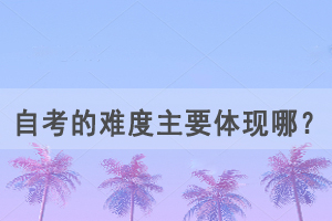 自考的難度主要體現(xiàn)在這幾點