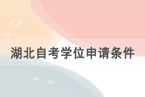 湖北自考學(xué)位申請條件，學(xué)位證的優(yōu)勢是什么？