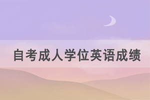 2021年湖北自考成人學位英語成績什么時候出來？