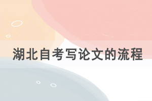 湖北自考寫論文的流程是怎樣的，有什么論文要求？