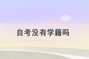 自考沒有學(xué)籍嗎，考試科目有哪些？