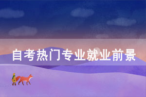 自考熱門專業(yè)哪個簡單就業(yè)前景好？