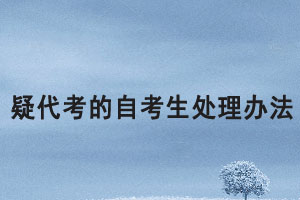 湖北大學(xué)對(duì)疑代考的自考生處理辦法是怎樣的？
