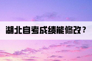 湖北自考成績(jī)能修改嗎？