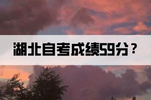 湖北自考成績59分是怎么回事？