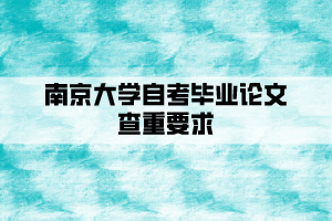 南京大學自考畢業(yè)論文查重要求是什么？
