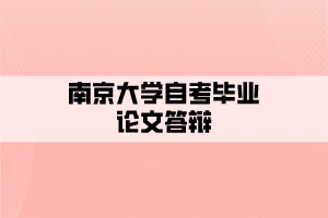南京大學(xué)自考畢業(yè)論文答辯什么時(shí)候報(bào)考？