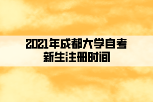 2021年成都大學(xué)自考新生注冊(cè)時(shí)間及省考