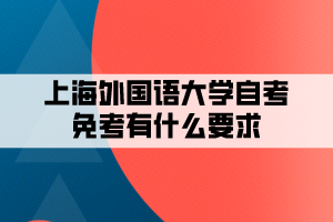 上海外國(guó)語大學(xué)自考免考有什么要求
