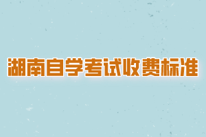 湖南自學(xué)考試收費標準是？