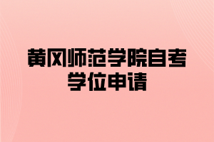 黃岡師范學(xué)院自考學(xué)位申請
