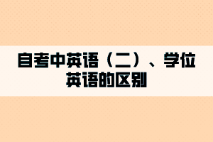 自考中英語（二）、學(xué)位英語的區(qū)別