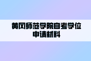 黃岡師范學(xué)院自考申請(qǐng)學(xué)位要準(zhǔn)備哪些材料？