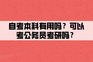 自考本科有用嗎？可以考公務(wù)員考研嗎？