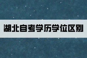 湖北自考學(xué)歷畢業(yè)證和學(xué)位證有什么區(qū)別？