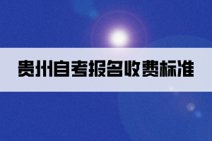 貴州自考報名收費標準是怎樣的？