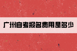 廣州自考報名費用是多少？