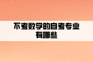 不考數(shù)學(xué)的自考專業(yè)有哪些？