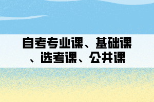 自考專業(yè)課、基礎(chǔ)課、選考課、公共課