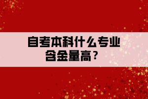 自考本科什么專業(yè)含金量高？